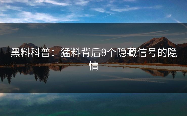 黑料科普：猛料背后9个隐藏信号的隐情
