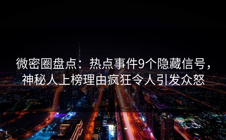 微密圈盘点:热点事件9个隐藏信号,神秘人上榜理由疯狂令人引发众怒 微密圈盘点:热点事件9个隐藏信号,神秘人上榜理由疯狂令人引发众怒