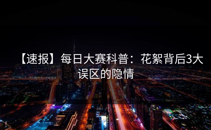 【速报】每日大赛科普：花絮背后3大误区的隐情