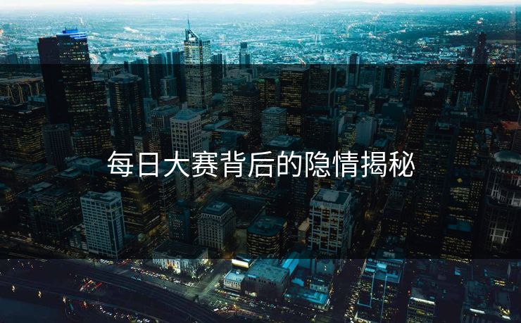 每日大赛背后的隐情揭秘