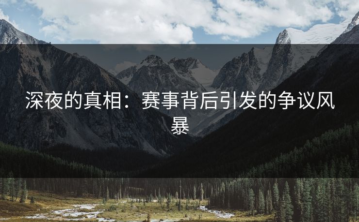 深夜的真相：赛事背后引发的争议风暴