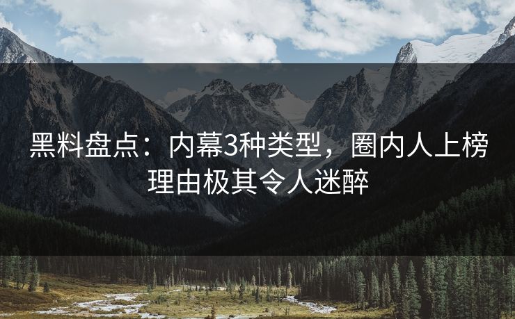 黑料盘点：内幕3种类型，圈内人上榜理由极其令人迷醉