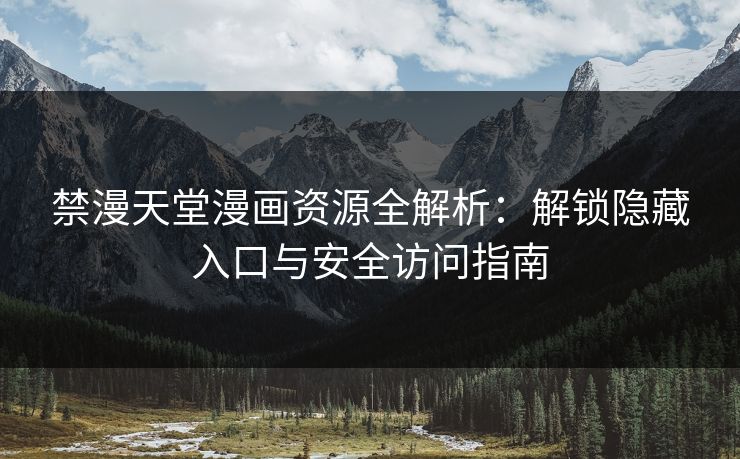 禁漫天堂漫画资源全解析：解锁隐藏入口与安全访问指南