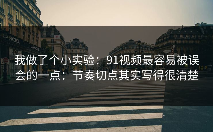 我做了个小实验:91视频最容易被误会的一点:节奏切点其实写得很清楚 我做了个小实验:91视频最容易被误会的一点:节奏切点其实写得很清楚